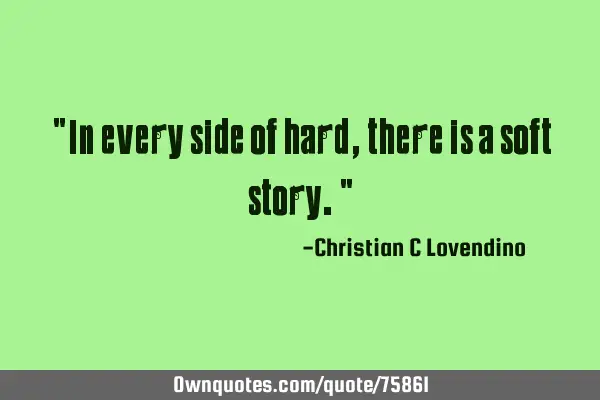 "In every side of hard,there is a soft story."