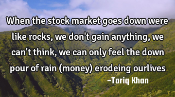 When the stock market goes down were like rocks, we don