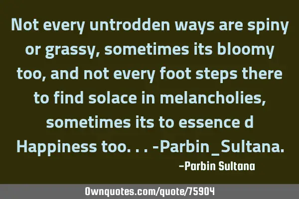 Not every untrodden ways are spiny or grassy,sometimes its bloomy too,and not every foot steps