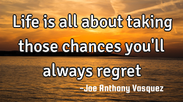 Life is all about taking those chances you