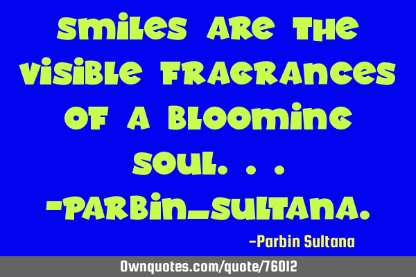 Smiles are the visible fragrances of a blooming Soul...-Parbin_S