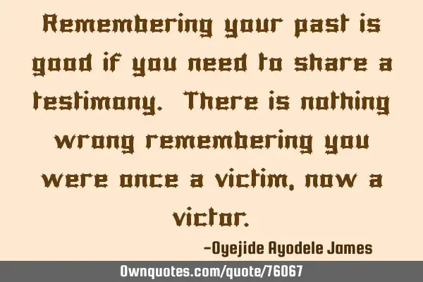 Remembering your past is good if you need to share a testimony. There is nothing wrong remembering