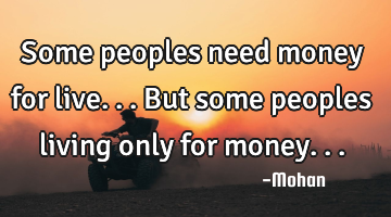 Some peoples need money for live...but some peoples living only for money...