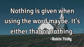 Nothing is given when using the word maybe. It