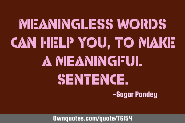 Meaningless words can help you, to make a meaningful