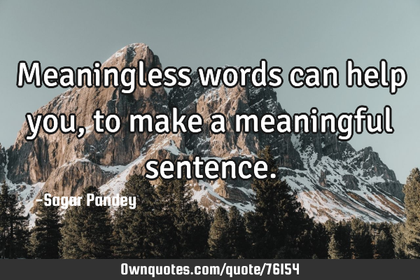 Meaningless words can help you, to make a meaningful