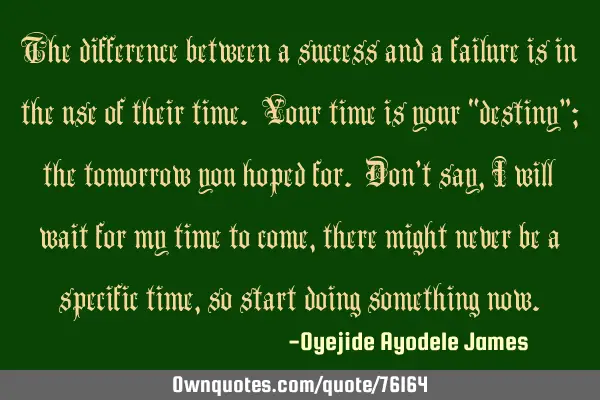 The difference between a success and a failure is in the use of their time. Your time is your “