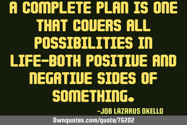 A COMPLETE PLAN IS ONE THAT COVERS ALL POSSIBILITIES IN LIFE-BOTH POSITIVE AND NEGATIVE SIDES OF SOM