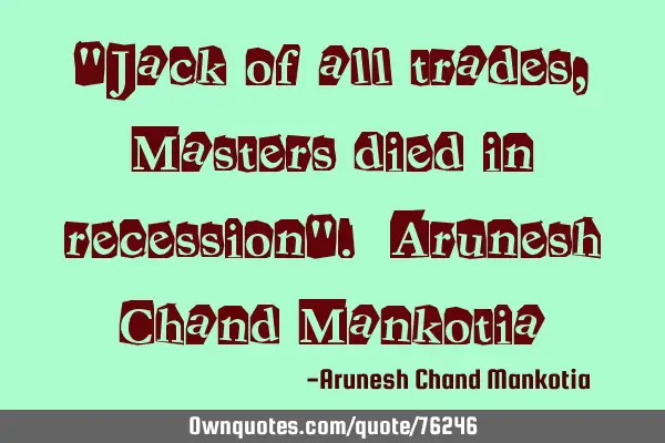 "Jack of all trades, Masters died in recession". Arunesh Chand M
