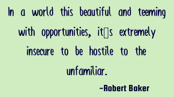 In a world this beautiful and teeming with opportunities, it