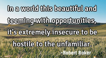 In a world this beautiful and teeming with opportunities, it