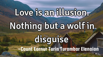 Love is an illusion. Nothing but a wolf in disguise
