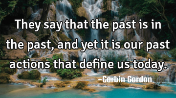 They say that the past is in the past, and yet it is our past actions that define us today.