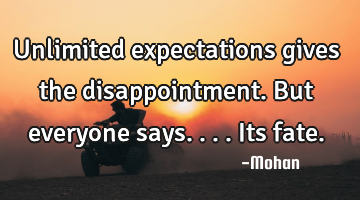 Unlimited expectations gives the disappointment.but everyone says....its fate.