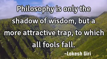 Philosophy is only the shadow of wisdom, but a more attractive trap, to which all fools