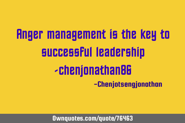 Anger management is the key to successful leadership -chenjonathan86