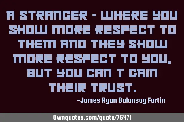 A Stranger - where you show more respect to them and they show more respect to you, but you can