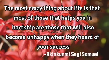 The most crazy thing about life is that most of those that helps you in hardship are those that