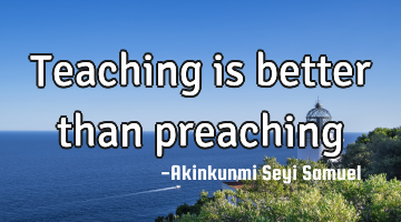 Teaching is better than preaching