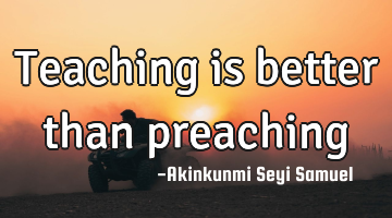 Teaching is better than preaching