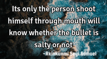 Its only the person shoot himself through mouth will know whether the bullet is salty or not