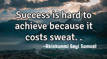 Success is hard to achieve because it costs sweat..