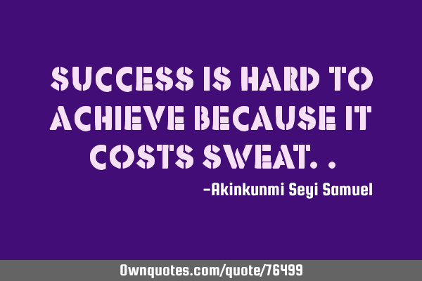 Success is hard to achieve because it costs