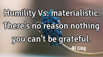 Humility Vs. materialistic. There