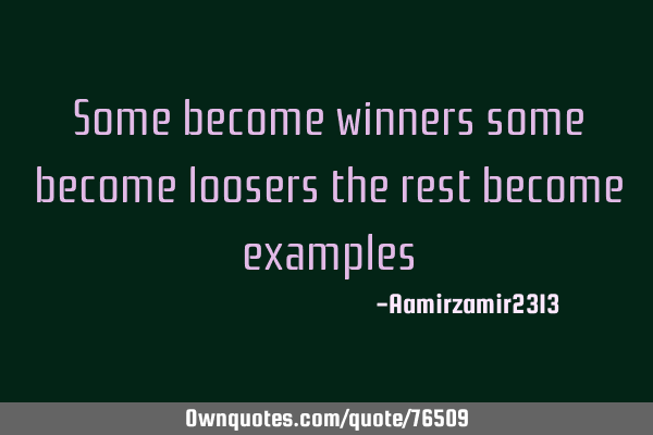 Some become winners some become loosers the rest become