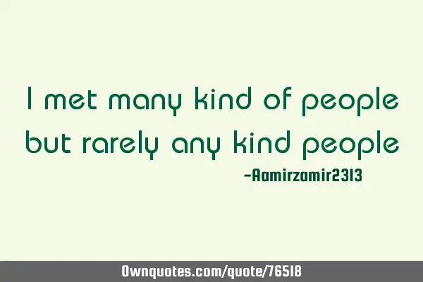 I met many kind of people but rarely any kind
