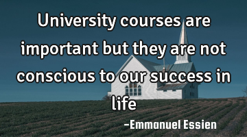 University courses are important but they are not conscious to our success in life