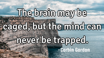 The brain may be caged, but the mind can never be trapped.