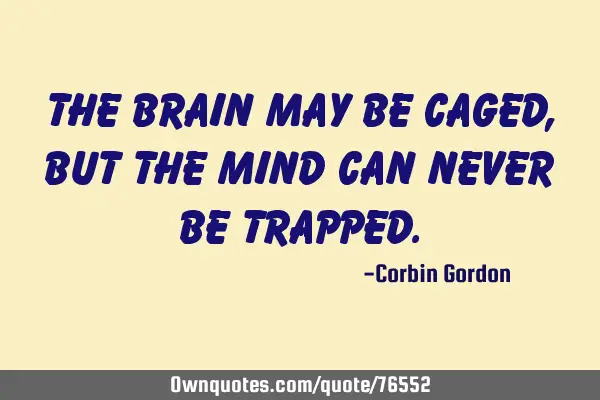 The brain may be caged, but the mind can never be