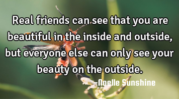 Real friends can see that you are beautiful in the inside and outside, but everyone else can only