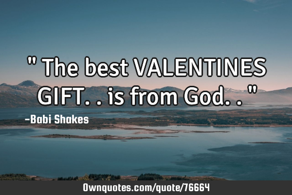 " The best VALENTINES GIFT.. is from God.. "