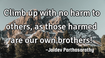 Climb up with no harm to others, as those harmed are our own brothers!
