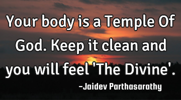 Your body is a Temple Of God. Keep it clean and you will feel 