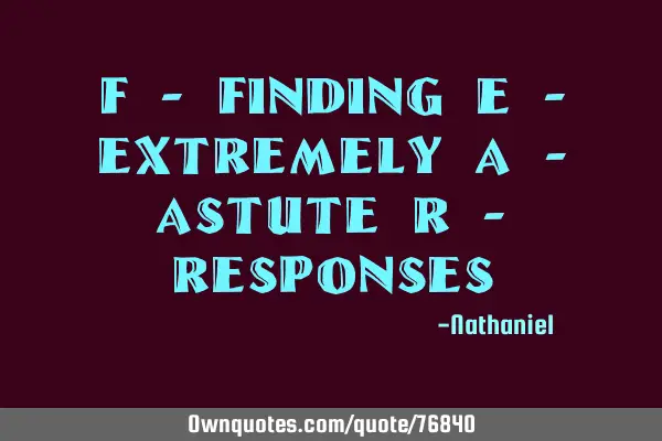F - Finding E - Extremely A - Astute R - R