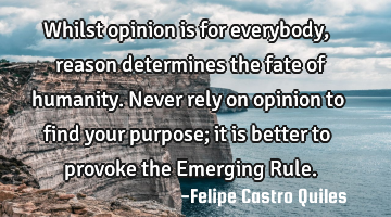 Whilst opinion is for everybody, reason determines the fate of humanity. Never rely on opinion to