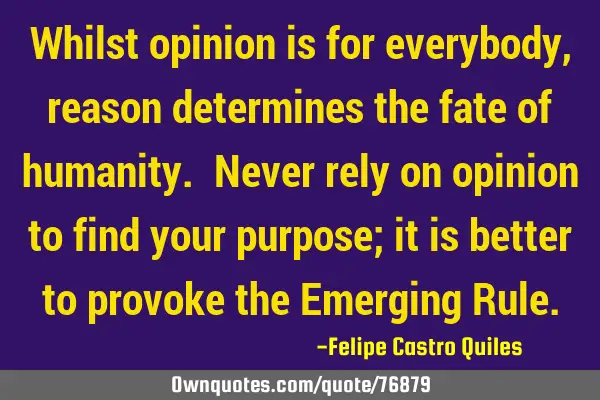 Whilst opinion is for everybody, reason determines the fate of humanity. Never rely on opinion to