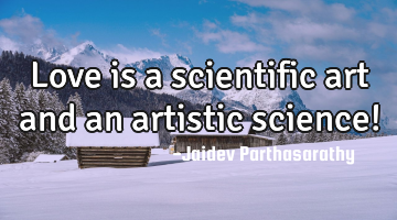 Love is a scientific art and an artistic science!