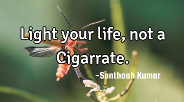 Light your life, not a Cigarrate.