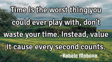 Time is the worst thing you could ever play with, don