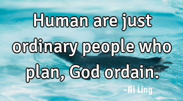 Human are just ordinary people who plan, God ordain.