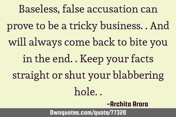 Baseless, false accusation can prove to be a tricky business.. And will always come back to bite