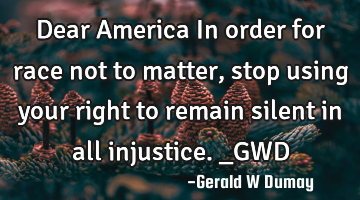 Dear America In order for race not to matter, stop using your right to remain silent in all