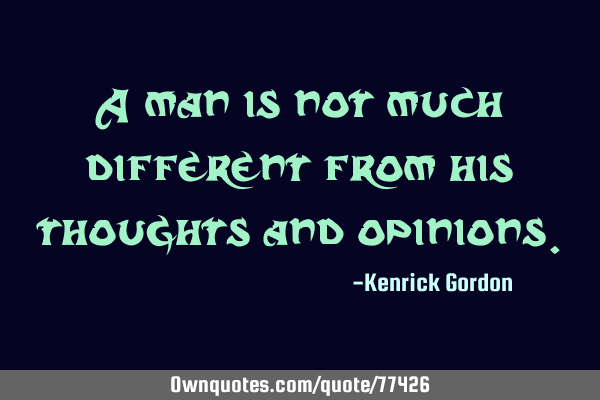 A man is not much different from his thoughts and