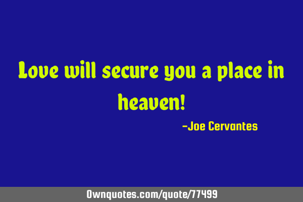 Love will secure you a place in heaven!: OwnQuotes.com