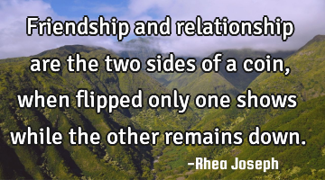 Friendship and relationship are the two sides of a coin, when flipped only one shows while the