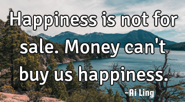 Happiness is not for sale. Money can